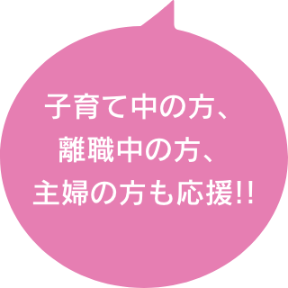 子育て中の方、離職中の方、主婦の方も応援!!