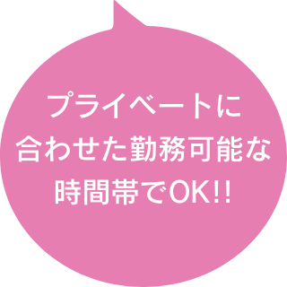 プライベートに合わせた勤務可能な時間帯でOK!!