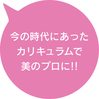 今の時代にあったカリキュラムで美のプロに!!